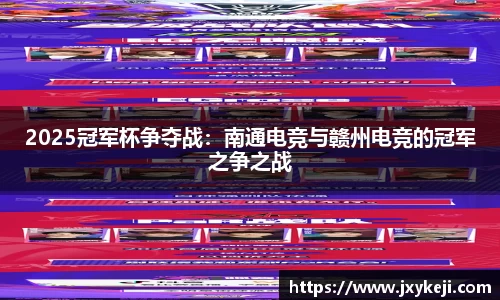 2025冠军杯争夺战：南通电竞与赣州电竞的冠军之争之战