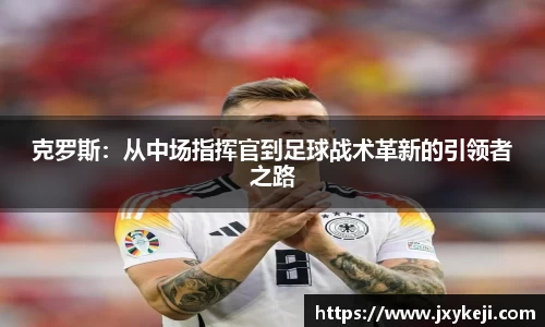 克罗斯：从中场指挥官到足球战术革新的引领者之路