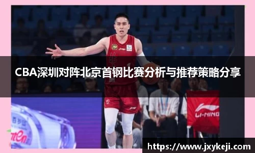 CBA深圳对阵北京首钢比赛分析与推荐策略分享