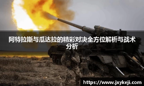 阿特拉斯与瓜达拉的精彩对决全方位解析与战术分析
