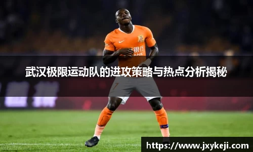 武汉极限运动队的进攻策略与热点分析揭秘