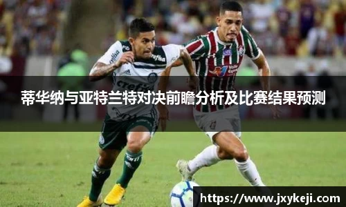 蒂华纳与亚特兰特对决前瞻分析及比赛结果预测